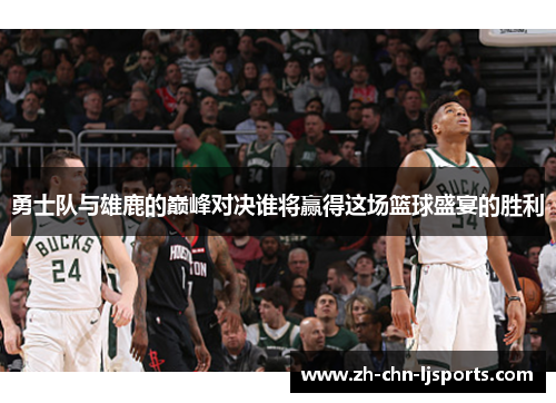 勇士队与雄鹿的巅峰对决谁将赢得这场篮球盛宴的胜利