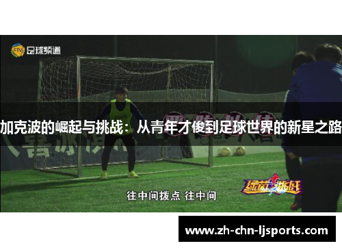 加克波的崛起与挑战:从青年才俊到足球世界的新星之路 加克波的崛起与挑战:从青年才俊到足球世界的新星之路