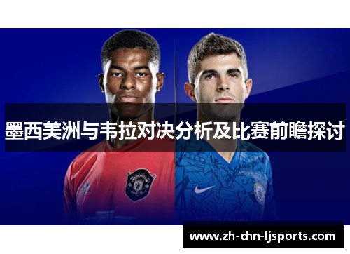 墨西美洲与韦拉对决分析及比赛前瞻探讨 墨西美洲与韦拉对决分析及比赛前瞻探讨